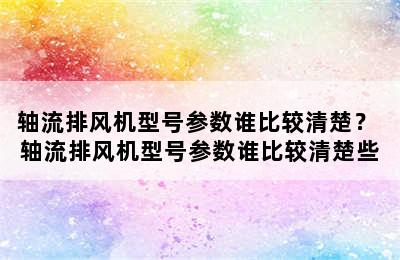 轴流排风机型号参数谁比较清楚？ 轴流排风机型号参数谁比较清楚些